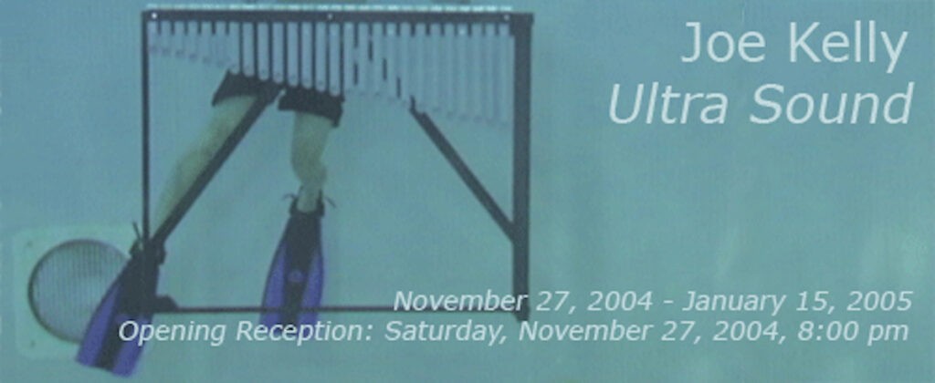 Ultra Sound
Joe Kelly
November 27, 2004 - January 15, 2005.
Opening Reception: Saturday, November 27 at 8:00 pm.