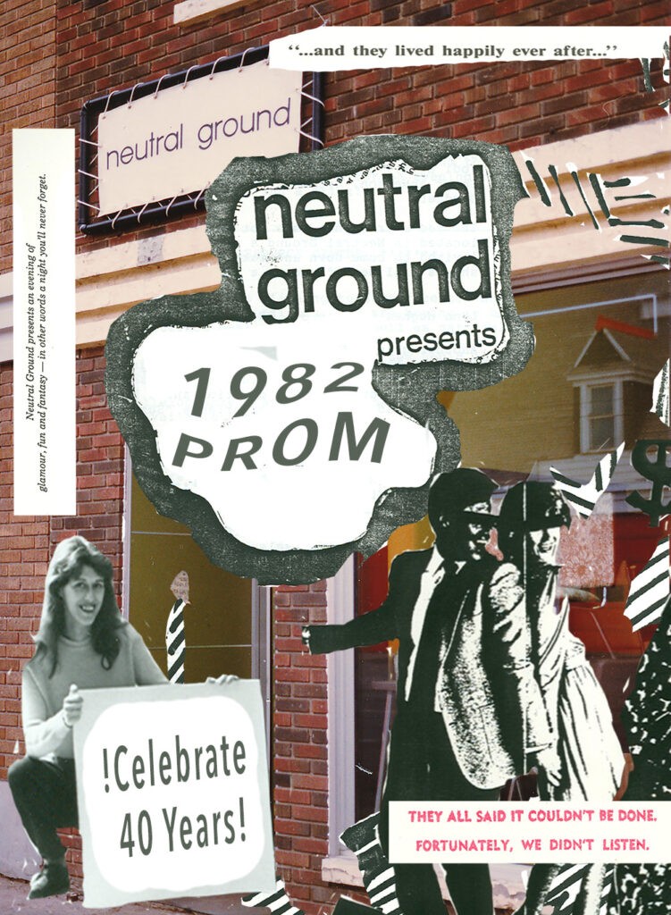 Neutral Ground’s 40th Anniversary 1982 Prom Party Celebration 
NOVEMBER 19 | 2022 RECEPTION: 8:00 PM - LATE