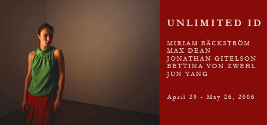 Unlimited I.D.
Miriam Backstrom
Max Dean
Jonathan Gitelson
Bettina Von Zwehl
Jun Yang
April 29 - May 26, 2006