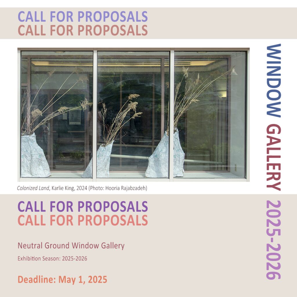 Call for Proposals:
Neutral Ground Window Gallery
Exhibition Season: 2025-2026
DEADLINE: May 1, 2025